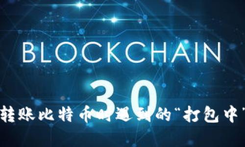 火币钱包转账比特币时遇到的“打包中”问题详解