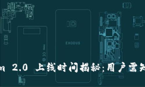 Tokenim 2.0 上线时间揭秘：用户需知的一切