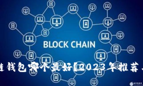 区块链钱包哪个最好？2023年推荐与评测