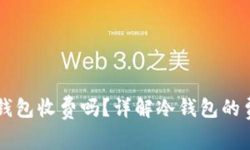 虚拟币冷钱包收费吗？详解冷钱包的费用与使用