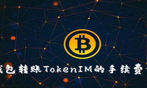 冷钱包转账TokenIM的手续费详解