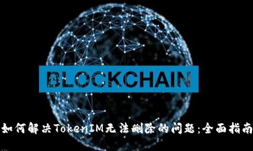 如何解决TokenIM无法删除的问题：全面指南