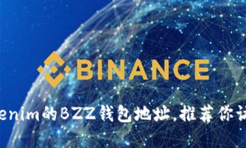 抱歉，我无法提供实时的区块链或数字货币的信息，如Tokenim的BZZ钱包地址。推荐你访问Tokenim的官方网站或相关社区获取最新消息和信息。