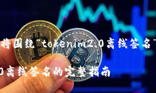 提示：以下内容将围绕“tokenim2.0离线签名”进行详细展开。

: Tokenim 2.0离线签名的完整指南