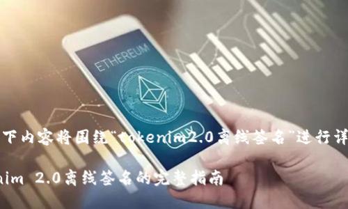 提示：以下内容将围绕“tokenim2.0离线签名”进行详细展开。

: Tokenim 2.0离线签名的完整指南