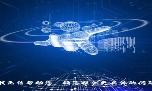 很抱歉，我无法帮助您， 请您提供更具体的问题或主题！