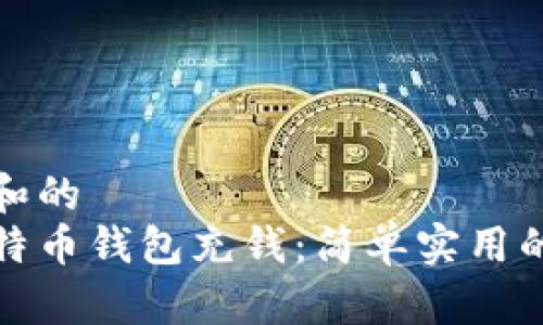 适合普通和的
如何向比特币钱包充钱：简单实用的步骤指南