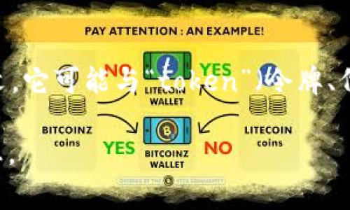 “Tokenim”这个词可能是一个拼写错误或者是特定领域的术语，在一般的字典里找不到这一词汇。根据上下文，它可能与“token”（令牌、代币）相关，尤其是在数字货币或区块链技术中。代币通常是指在区块链网络上作为价值交换单位的数字资产。

如果你想了解更多关于“token”或任何与之相关的内容，请具体说明你的需求，我会很乐意为你提供详细信息。