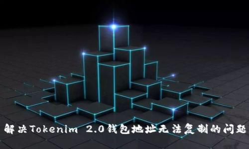 解决Tokenim 2.0钱包地址无法复制的问题