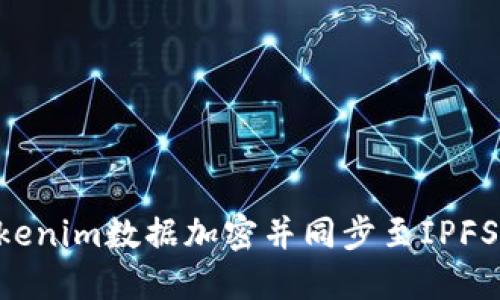 如何将Tokenim数据加密并同步至IPFS：完整指南