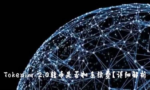 Tokenim 2.0转币是否扣手续费？详细解析
