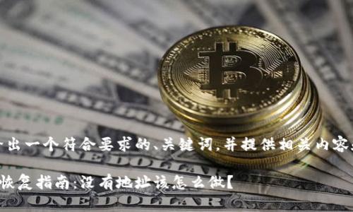 在此，我将给出一个符合要求的、关键词，并提供相关内容和问题解答。

比特币钱包恢复指南：没有地址该怎么做？