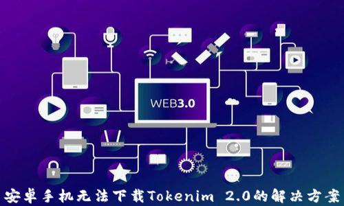 
安卓手机无法下载Tokenim 2.0的解决方案