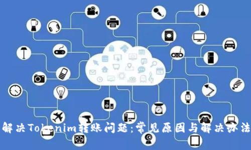 解决Tokenim转账问题：常见原因与解决办法