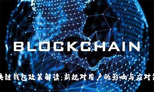 区块链钱包政策解读：新规对用户的影响与应对策略