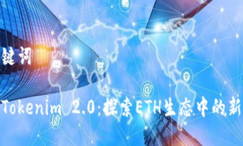 和关键词

云币Tokenim 2.0：探索ETH生态中的新机遇