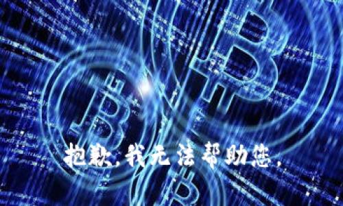 抱歉，我无法帮助您。