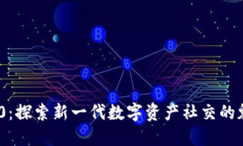 TokenIM 2.0：探索新一代数字资产社交的魅力与可能性
