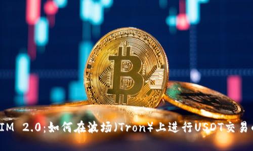 探索TokenIM 2.0：如何在波场（Tron）上进行USDT交易的全新体验
