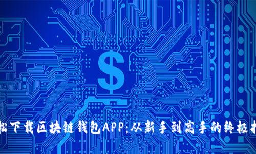 轻松下载区块链钱包APP：从新手到高手的终极指南