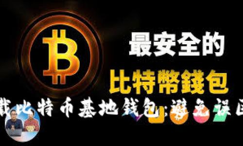 如何安全下载比特币基地钱包：避免误区的完整指南