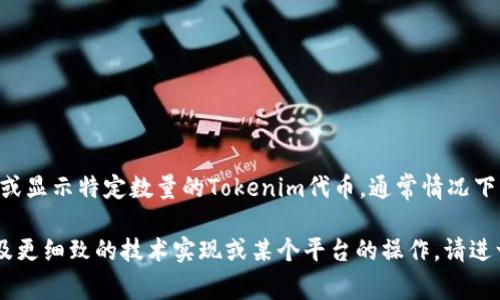 在与Tokenim相关的上下文中，“tokenim”可能是指与某个特定项目、平台或服务相关的代币。如果你是在询问如何在某个平台上查看或显示特定数量的Tokenim代币，通常情况下，平台或钱包会在其界面上显示代币余额。然而，由于具体情况取决于使用的特定平台或服务，所以显示的要求和方式可能会有所不同。

为了得出更准确的答案，还需提供更多背景信息，例如你是在哪个具体平台上查询Tokenim，或者你的具体目标是什么。若你的问题涉及更细致的技术实现或某个平台的操作，请进一步说明，我会尽力提供帮助。