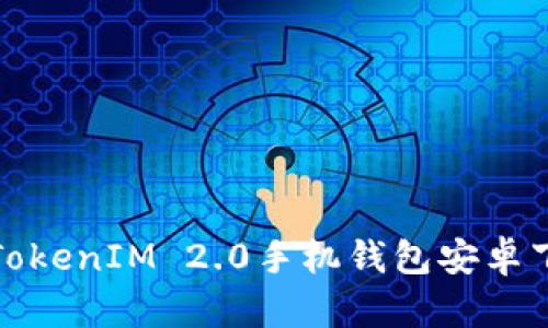 轻松掌握！TokenIM 2.0手机钱包安卓下载全攻略!