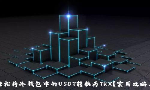  
如何轻松将冷钱包中的USDT转换为TRX？实用攻略与提示