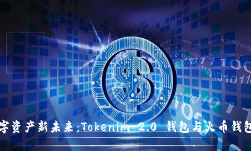 解锁数字资产新未来：Tokenim 2.0 钱包与火币钱包的碰撞