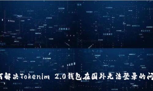 如何解决Tokenim 2.0钱包在国外无法登录的问题？