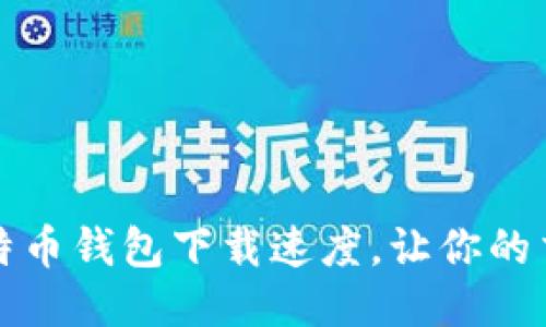 如何提升比特币钱包下载速度，让你的交易更加顺畅