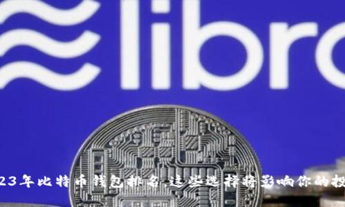 揭秘2023年比特币钱包排名，这些选择将影响你的投资体验！