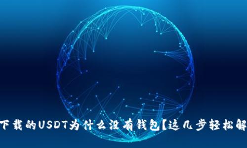 biao ti: 我下载的USDT为什么没有钱包？这几步轻松解决你的疑惑！