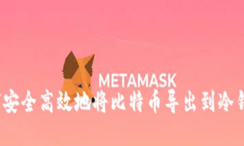 如何安全高效地将比特币导出到冷钱包？