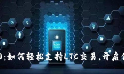 探索Tokenim 2.0：如何轻松支持LTC交易，开启你的数字资产之旅