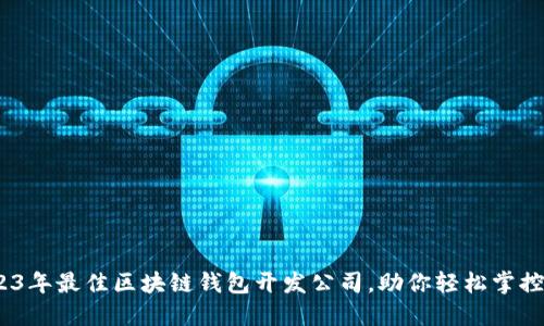 揭秘：2023年最佳区块链钱包开发公司，助你轻松掌控数字资产