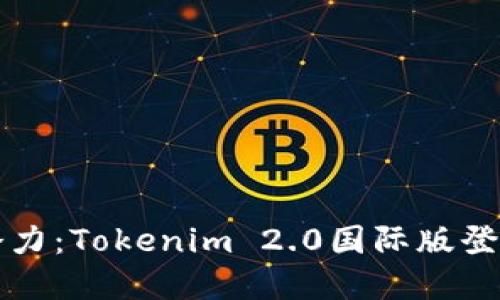 解锁全球潜力：Tokenim 2.0国际版登陆详细指南