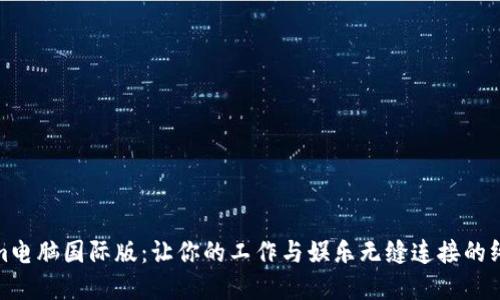 探索Tokenim电脑国际版：让你的工作与娱乐无缝连接的终极解决方案