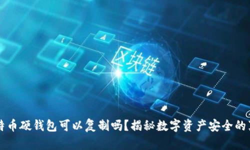 比特币硬钱包可以复制吗？揭秘数字资产安全的真相