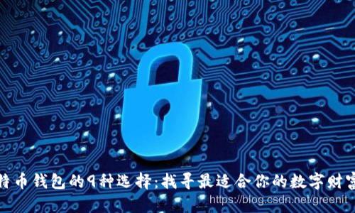 探索比特币钱包的9种选择：找寻最适合你的数字财富守护者