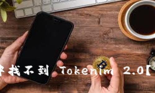 为什么你在应用商店中找不到 Tokenim 2.0？背后的谜团和解决办法