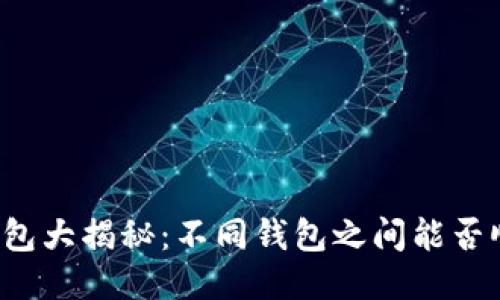 比特币钱包大揭秘：不同钱包之间能否顺畅交易？
