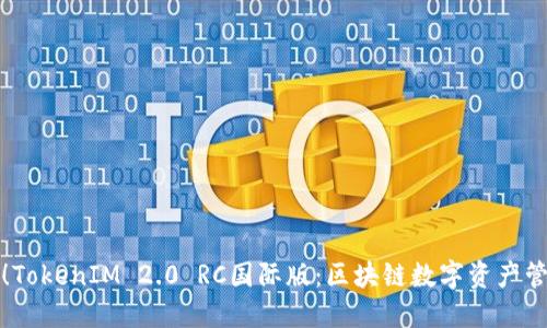 全新升级！TokenIM 2.0 RC国际版：区块链数字资产管理的未来