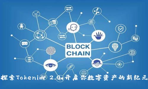 探索Tokenim 2.0：开启你数字资产的新纪元