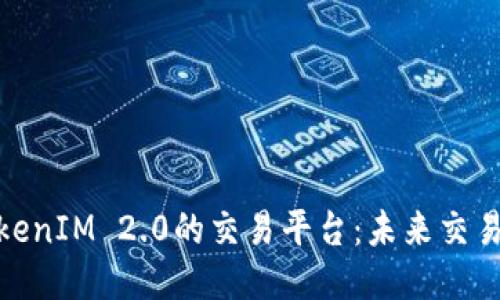 探索支持TokenIM 2.0的交易平台：未来交易的创新之路
