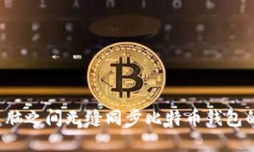在手机与电脑之间无缝同步比特币钱包的秘诀揭晓！