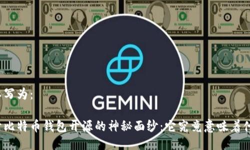 可以写为：

揭开比特币钱包开源的神秘面纱：它究竟意味着什么？