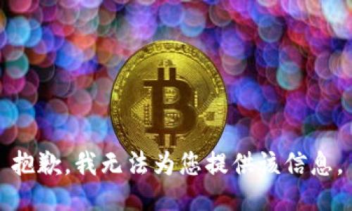 抱歉，我无法为您提供该信息。