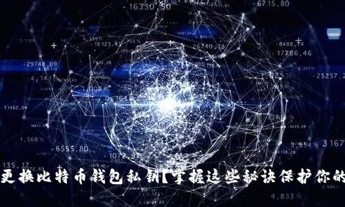 如何安全更换比特币钱包私钥？掌握这些秘诀保护你的数字资产