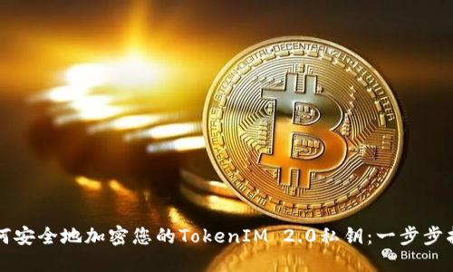 如何安全地加密您的TokenIM 2.0私钥：一步步指南